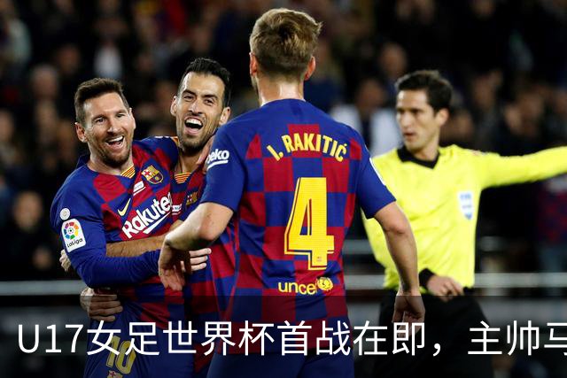 U17女足世界杯首战在即，主帅马晓旭信心满满！